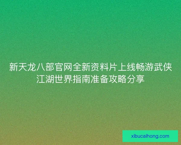 新天龙八部官网全新资料片上线畅游武侠江湖世界指南准备攻略分享